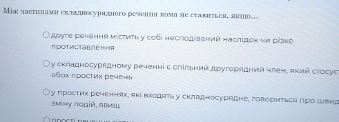 Між частинамн складносурядного речення кома не ставнтьсяе якшо… 
друге речення мίститьу собі несподіваний наслідок чи різке 
протиставлення 
у складносурядному реченні ε слільний другорядний член, який стосуе 
обох πростих речень 
у простих реченнях, які входяΤь у складносурядне, говориΤься πро Швид 
3мंну подій, явиш