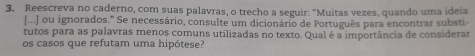 Reescreva no caderno, com suas palavras, o trecho a seguir: "Muitas vezes, quando uma ideia 
[...] ou ignorados.' Se necessário, consulte um dicionário de Português para encontrar substi 
tutos para as palavras menos comuns utilizadas no texto. Qual é a importância de considerar 
os casos que refutam uma hipótese?