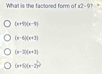 What is the factored form of * 2-9 ? *
(x+9)(x-9)
(x-6)(x+3)
(x-3)(x+3)
(x+5)(x-2)^□ 