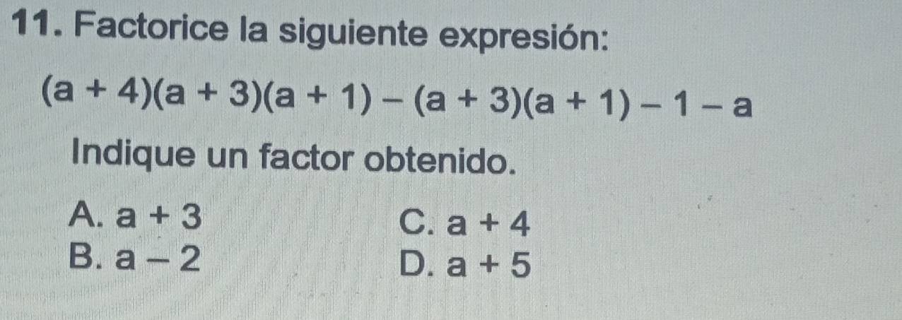 Factorice la siguiente expresión:
(a+4)(a+3)(a+1)-(a+3)(a+1)-1-a
Indique un factor obtenido.
A. a+3 C. a+4
B. a-2 D. a+5