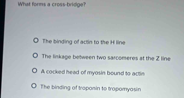 Solved: What forms a cross-bridge? The binding of actin to the H line ...