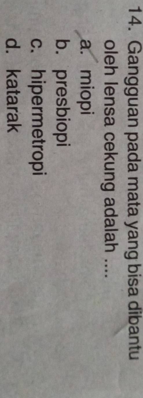 Gangguan pada mata yang bisa dibantu
oleh lensa cekung adalah ....
a. miopi
b. presbiopi
c. hipermetropi
d. katarak