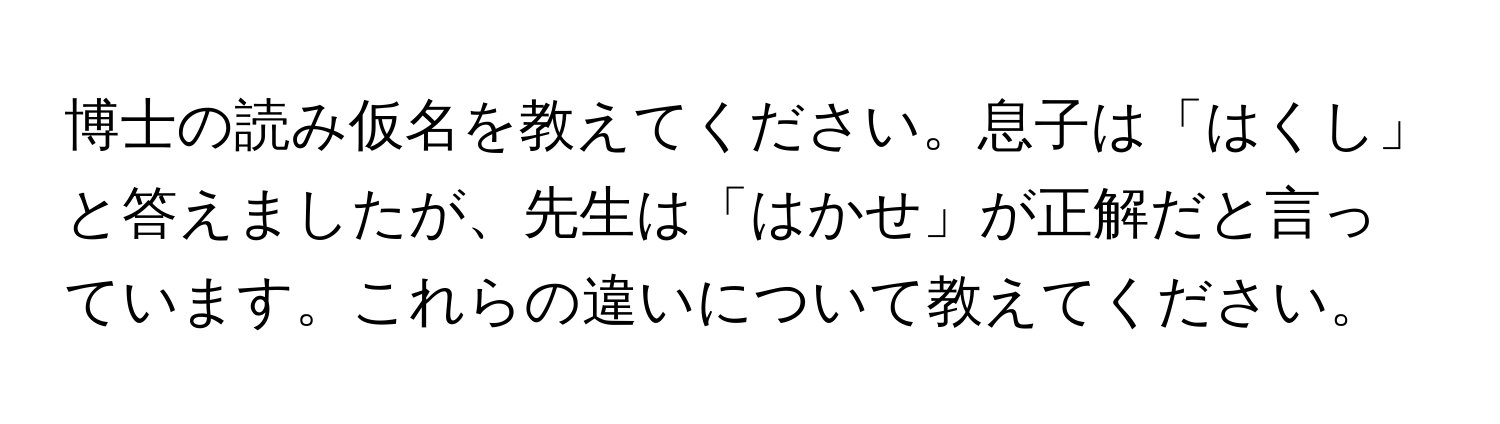 博士の読み仮名を教えてください。息子は「はくし」と答えましたが、先生は「はかせ」が正解だと言っています。これらの違いについて教えてください。