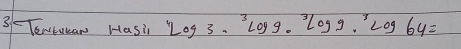 3/Tewtuuan Hasi^4log 3·^3log 9·^3log 9·^3log 64=