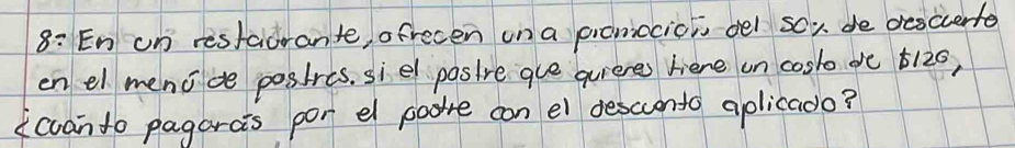 8: En un restaorante, ofrecen on a prcnocioi oel sox de descrerte 
en el menoce posires, siel posire gue quieres hiere un cosl d 6120, 
cuanto pagarcis por el paore con el descuento aplicado?