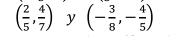 ( 2/5 , 4/7 ) y (- 3/8 ,- 4/5 )