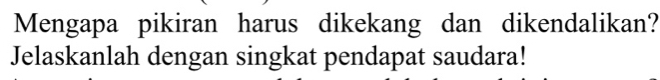 Mengapa pikiran harus dikekang dan dikendalikan? 
Jelaskanlah dengan singkat pendapat saudara!