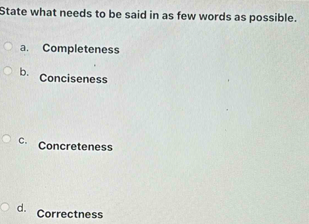 State what needs to be said in as few words as possible.
a. Completeness
b. Conciseness
C. Concreteness
d. Correctness