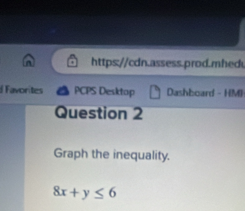 https://cdn.assess.prod.mhed. 
Favorites PCPS Desktop Dashboard - HM) 
Question 2 
Graph the inequality.
8x+y≤ 6