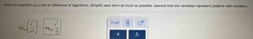 winte the loganthm as a sum or difference of logarithms. Simplify each term as much as possible. Assume that the variables represent positive real numbers.
log _10( x^5/y^5 )=sqrt(log _10) x^2/y^2 
C=m_^circ   □ /□   
%