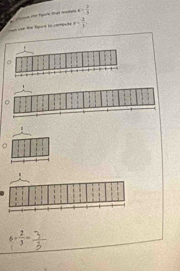 choose the figure that models 6- 2/3 
men ase the figure to compute 6+ 2/3 .
6/  2/3 =