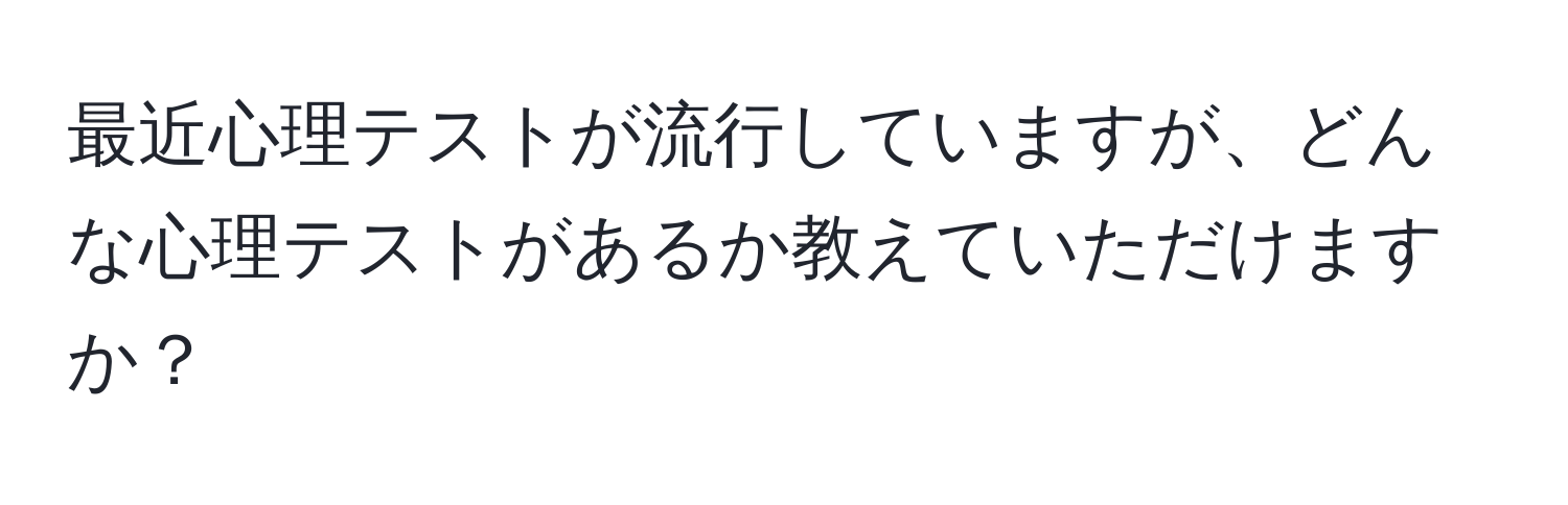 最近心理テストが流行していますが、どんな心理テストがあるか教えていただけますか？