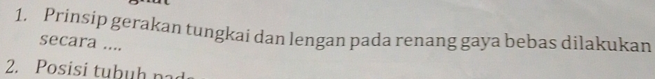 Prinsip gerakan tungkai dan lengan pada renang gaya bebas dilakukan 
secara .... 
2. Posisi tubuh pad