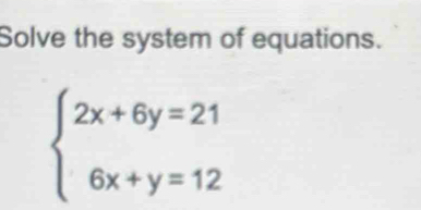 Solve the system of equations.
beginarrayl 2x+6y=21 6x+y=12endarray.