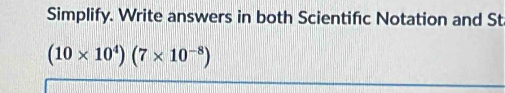 Simplify. Write answers in both Scientifc Notation and St
(10* 10^4)(7* 10^(-8))