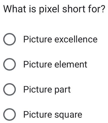 What is pixel short for?
Picture excellence
Picture element
Picture part
Picture square