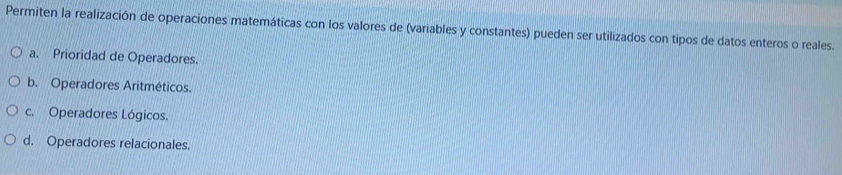 Permiten la realización de operaciones matemáticas con los valores de (variables y constantes) pueden ser utilizados con tipos de datos enteros o reales.
a. Prioridad de Operadores.
b. Operadores Aritméticos.
c. Operadores Lógicos.
d. Operadores relacionales.