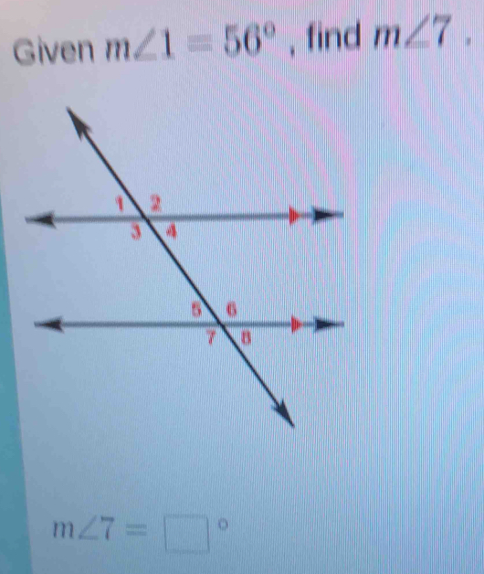 Given m∠ 1=56° , find m∠ 7.
m∠ 7=□°