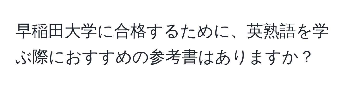 早稲田大学に合格するために、英熟語を学ぶ際におすすめの参考書はありますか？