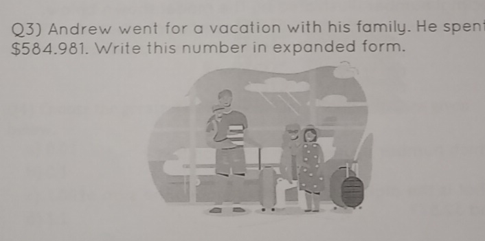 Q3) Andrew went for a vacation with his family. He spen
$584.981. Write this number in expanded form.