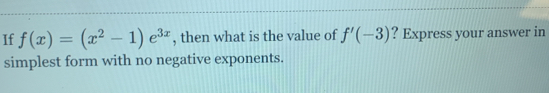 If f(x)=(x^2-1)e^(3x) , then what is the value of f'(-3) ? Express your answer in 
simplest form with no negative exponents.