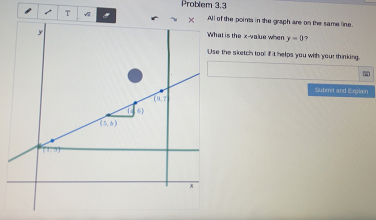 Problem 3.3
T sqrt(a) the points in the graph are on the same line.
t is the x -value when y=0
the sketch tool if it helps you with your thinking..
Submit and Explain