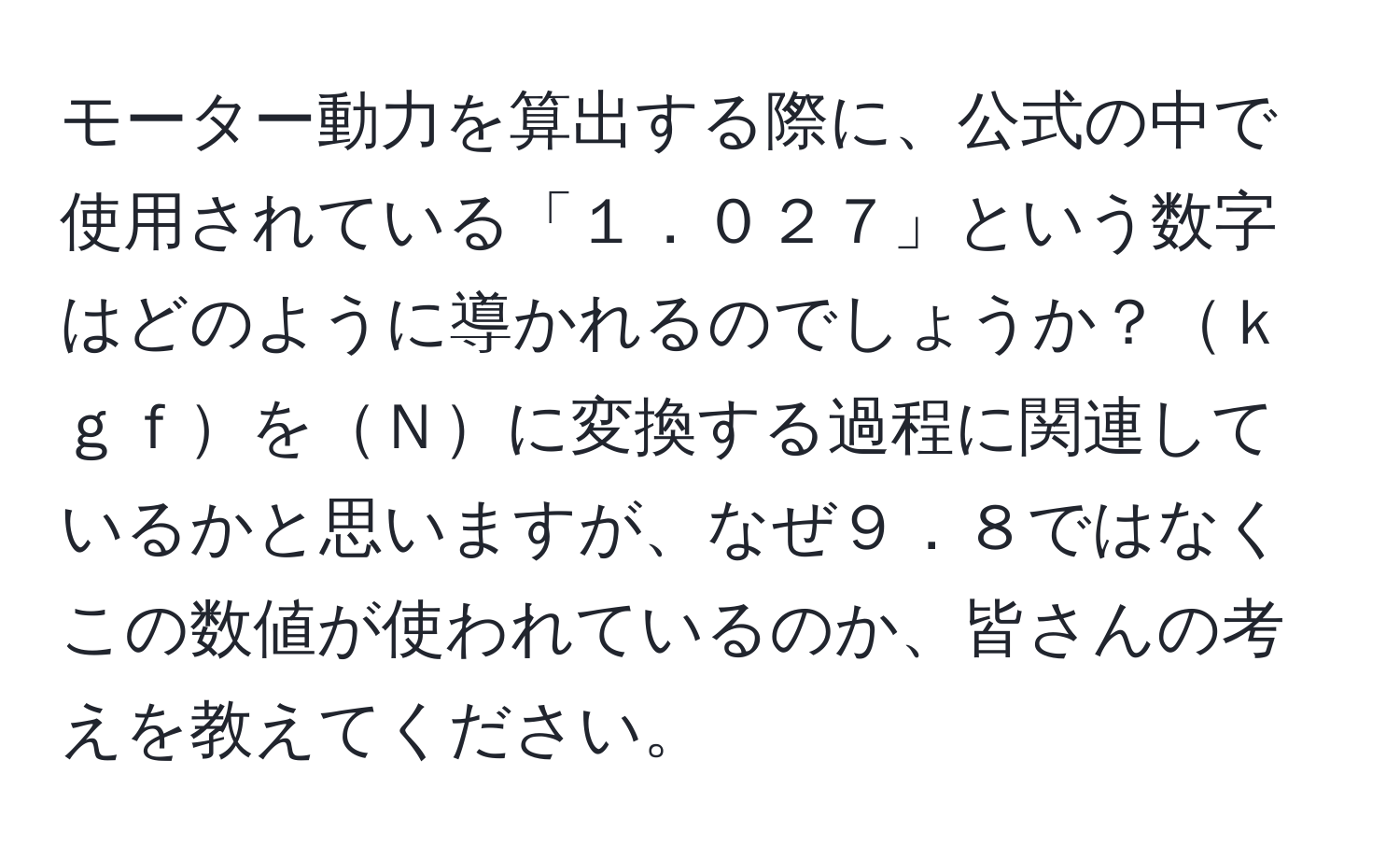 モーター動力を算出する際に、公式の中で使用されている「１．０２７」という数字はどのように導かれるのでしょうか？ｋｇｆをＮに変換する過程に関連しているかと思いますが、なぜ９．８ではなくこの数値が使われているのか、皆さんの考えを教えてください。