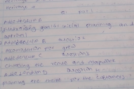 flevit 
Hevicage o 
Qi parl 
rdde dendumn 
Findvaising goals (nicial planning and 
approval 
2 Addedendum B Qucsrioz 
accomodaton For grew 
Addedendum C Querstion3 
choosing the venue and mapwork 
ndde derdumD Desrion u 
planning the theme for the cubtomers