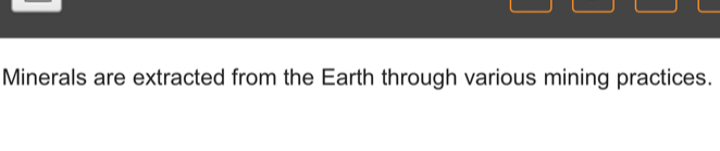 Minerals are extracted from the Earth through various mining practices.