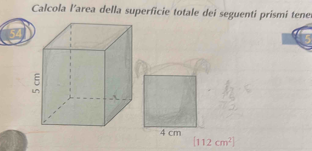 Calcola l’area della superficie totale dei seguenti prismi tene
54
4 cm
[112cm^2]