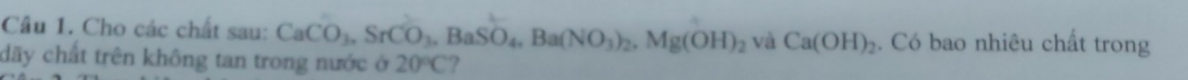 Cho các chất sau: CaCO_3, SrCO_3, BaSO_4, Ba(NO_3)_2, Mg(OH)_2 và Ca(OH)_2. Có bao nhiêu chất trong 
dãy chất trên không tan trong nước ở 20°C ?