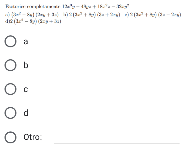 Factorice completamente 12x^3y-48yz+18x^2z-32xy^2
a) (3x^2-8y)(2xy+3z) b) 2(3x^2+8y)(3z+2xy) c) 2(3x^2+8y)(3z-2xy)
d) 2(3x^2-8y)(2xy+3z)
a
b
C
d
_
Otro: