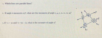 Which lines are parallel lines? 
2. If angle 6 measures uy° , what are the measures of angle 3, 4, 5. 11, 12, 13, 14? 
3. If<2=3x and ∠ 1=5x-12 , what is the measure of angle o?