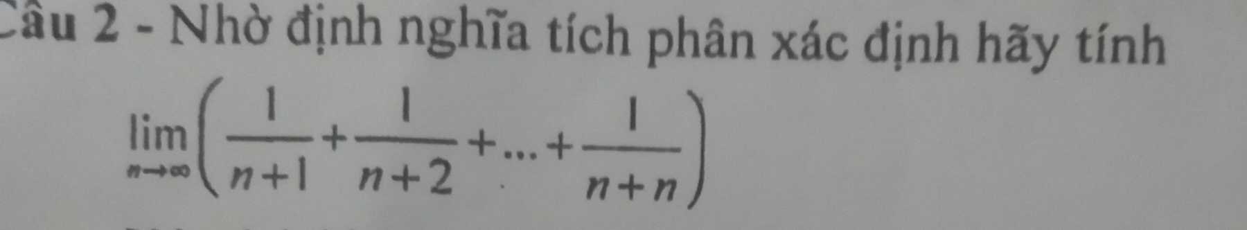 Cầu 2 - Nhờ định nghĩa tích phân xác định hãy tính
limlimits _nto ∈fty ( 1/n+1 + 1/n+2 +...+ 1/n+n )