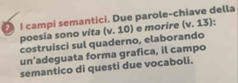 campi semantici. Due parole-chiave della 
poesia sono vita (v. 10) e morire (v. 13): 
costruisci sul quaderno, elaborando 
un’adeguata forma grafica, il campo 
semantico di questi due vocaboli.