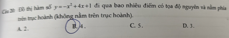 Đồ thị hàm số y=-x^2+4x+1 đi qua bao nhiêu điểm có tọa độ nguyên và nằm phía
trên trục hoành (không nằm trên trục hoành).
B. 4. C. 5.
A. 2. D. 3.