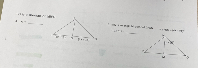 FG is a median of 5. MN is an angle bisector of
4. x=
_
△ PON. m∠ PNO=(4x-94)^circ 
m∠ PNO=