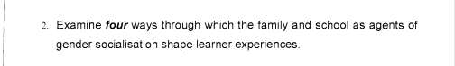 Examine four ways through which the family and school as agents of 
gender socialisation shape learner experiences.