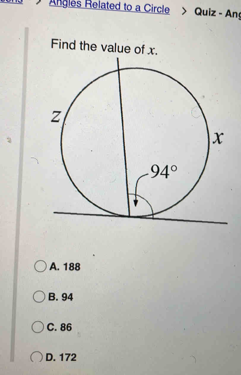 Angles Related to a Circle > Quiz - Ang
Find the value of x.
A. 188
B. 94
C. 86
D. 172