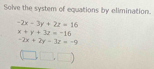 Solve the system of equations by elimination.
-2x-3y+2z=16
x+y+3z=-16
-2x+2y-3z=-9
(□ ,□ ,□ )