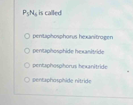 P_5N_6 is called
pentaphosphorus hexanitrogen
pentaphosphide hexanitríde
pentaphosphorus hexanitride
pentaphosphide nitride