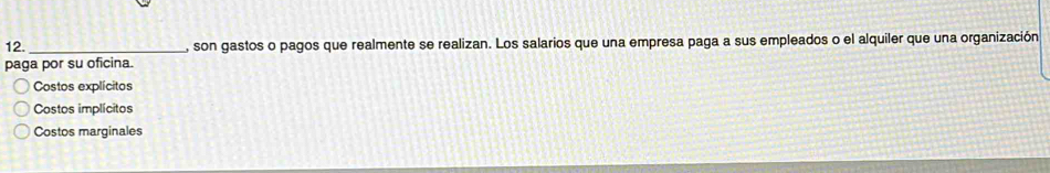 son gastos o pagos que realmente se realizan. Los salarios que una empresa paga a sus empleados o el alquiler que una organización
paga por su oficina.
Costos explícitos
Costos implícitos
Costos marginales