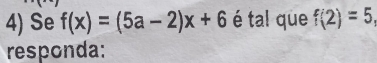 Se f(x)=(5a-2)x+6 é tal que f(2)=5, 
responda: