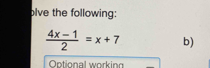 olve the following:
 (4x-1)/2 =x+7
b)
Optional working