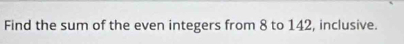 Find the sum of the even integers from 8 to 142, inclusive.