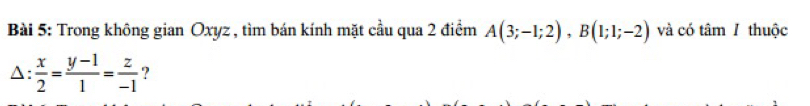 Trong không gian Oxyz , tìm bán kính mặt cầu qua 2 điểm A(3;-1;2), B(1;1;-2) và có tâm 1 thuộc^(: frac x)2= (y-1)/1 = z/-1  ?