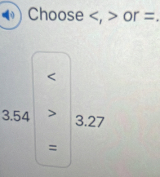 Choose , or =.

3.54| 3.27
=