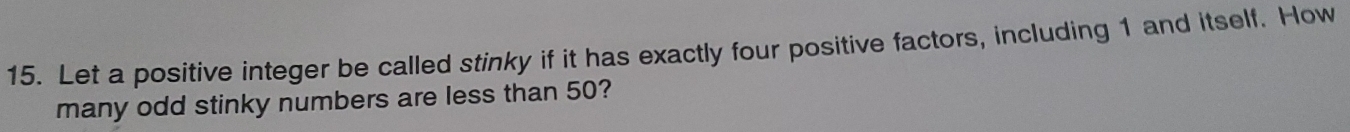 Let a positive integer be called stinky if it has exactly four positive factors, including 1 and itself. How 
many odd stinky numbers are less than 50?