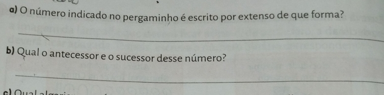 α) O número indicado no pergaminho é escrito por extenso de que forma? 
_ 
b) Qual o antecessor e o sucessor desse número? 
_