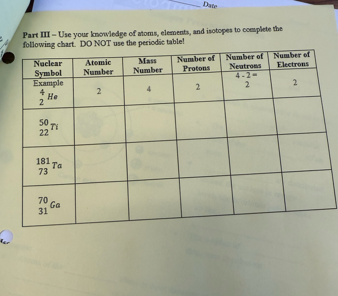 Date
Part III - Use your knowledge of atoms, elements, and isotopes to complete the
following chart. DO NOT use the periodic table!